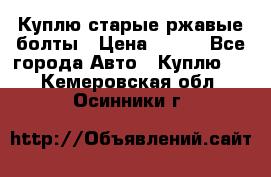 Куплю старые ржавые болты › Цена ­ 149 - Все города Авто » Куплю   . Кемеровская обл.,Осинники г.